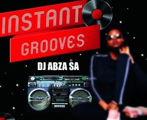 EP: DJ Abza SA – Instant Grooves