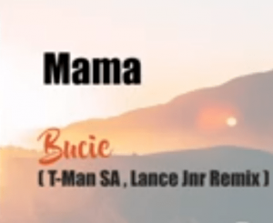 Bucie – Mama (Lance Jnr x T-Man SA Remix)