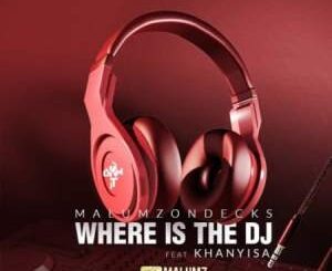 Malumz on Decks – Where Is the DJ Ft. Khanyisa