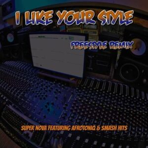 Super Nova – I Like Your Style (Freestyle Remix) Ft. AfroToniQ & Smash Hits