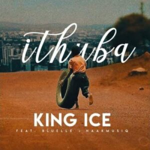 King Ice – iThuba Ft. Bluelle & NaakMusiQ