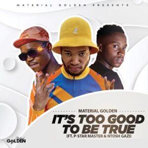 Material Golden – It’s Too Good To Be True Ft. P-Star Master & Ntosh Gazi