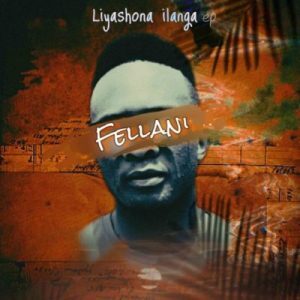 Fellani – Liyashona ilanga Ft. PuleNP Rsa