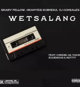 Skary Fellow - WETSALANG Ft Nkanyezi Kubheka, DJ Gonzalez, Cheese, Da Voice, Eugenious & Notty