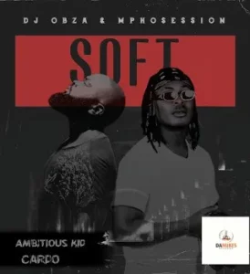 DJ OBZA & DJ MPOSESSION - JUST SOFT FT. CARDO & AMBITIOUS KID