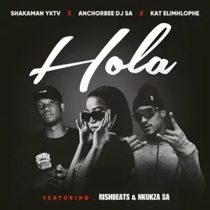 ShakaMan YKTV, AnchorBee DJ & Kat Elimhlophe – Hola ft. Rishbeats & Nkukza SA